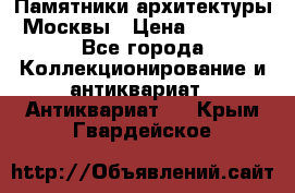 Памятники архитектуры Москвы › Цена ­ 4 000 - Все города Коллекционирование и антиквариат » Антиквариат   . Крым,Гвардейское